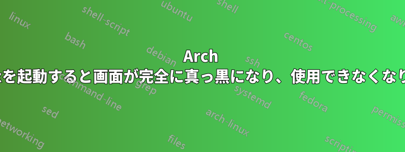 Arch Linuxを起動すると画面が完全に真っ黒になり、使用できなくなります