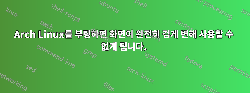 Arch Linux를 부팅하면 화면이 완전히 검게 변해 사용할 수 없게 됩니다.