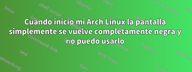 Cuando inicio mi Arch Linux la pantalla simplemente se vuelve completamente negra y no puedo usarlo