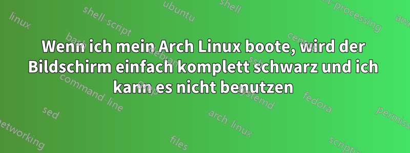 Wenn ich mein Arch Linux boote, wird der Bildschirm einfach komplett schwarz und ich kann es nicht benutzen