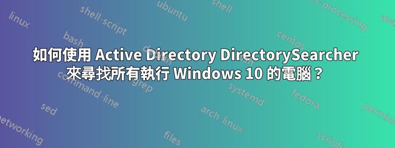 如何使用 Active Directory DirectorySearcher 來尋找所有執行 Windows 10 的電腦？