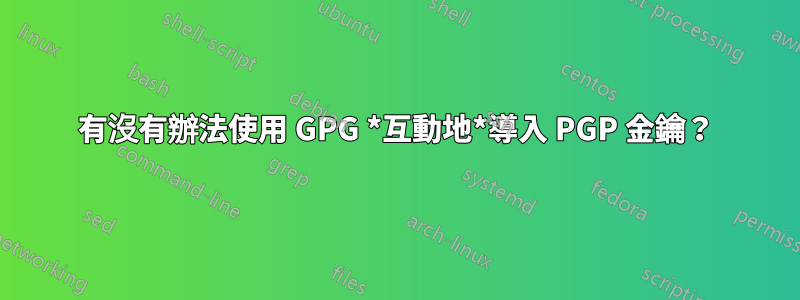 有沒有辦法使用 GPG *互動地*導入 PGP 金鑰？