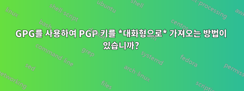 GPG를 사용하여 PGP 키를 *대화형으로* 가져오는 방법이 있습니까?