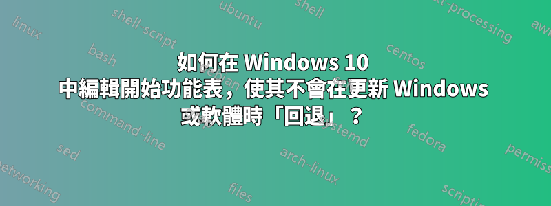 如何在 Windows 10 中編輯開始功能表，使其不會在更新 Windows 或軟體時「回退」？