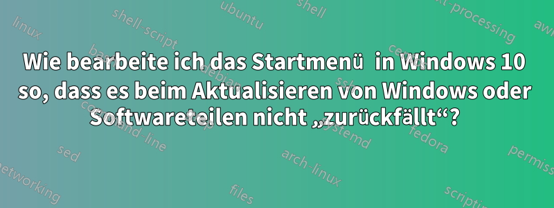 Wie bearbeite ich das Startmenü in Windows 10 so, dass es beim Aktualisieren von Windows oder Softwareteilen nicht „zurückfällt“?