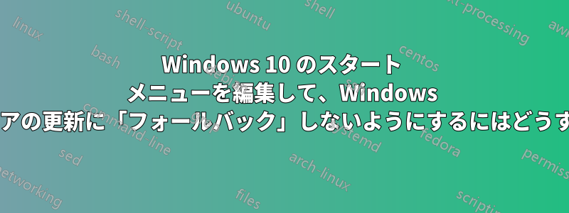 Windows 10 のスタート メニューを編集して、Windows またはソフトウェアの更新に「フォールバック」しないようにするにはどうすればよいですか?