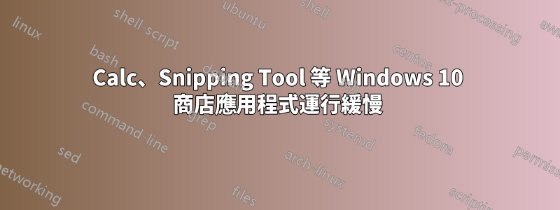 Calc、Snipping Tool 等 Windows 10 商店應用程式運行緩慢