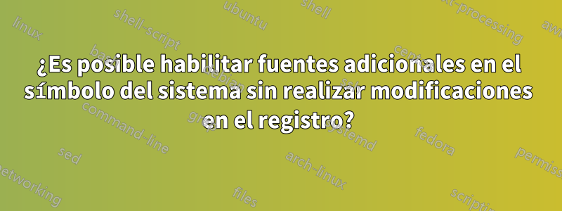 ¿Es posible habilitar fuentes adicionales en el símbolo del sistema sin realizar modificaciones en el registro?