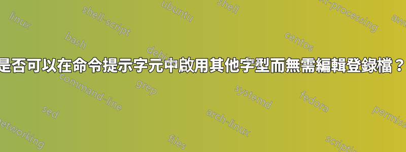 是否可以在命令提示字元中啟用其他字型而無需編輯登錄檔？