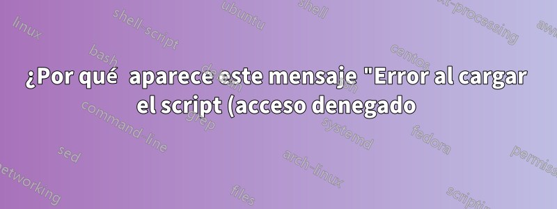 ¿Por qué aparece este mensaje "Error al cargar el script (acceso denegado)"? ¿error?