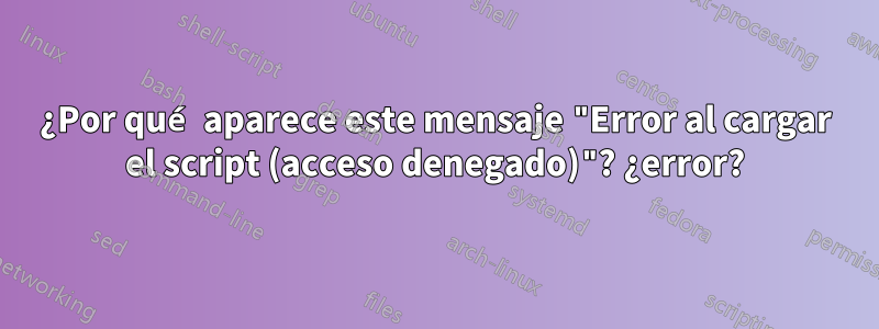 ¿Por qué aparece este mensaje "Error al cargar el script (acceso denegado)"? ¿error?