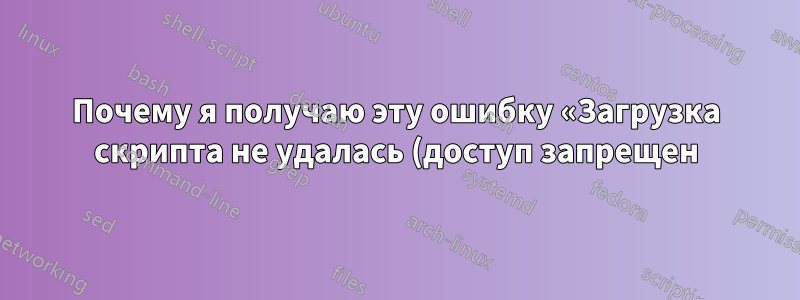 Почему я получаю эту ошибку «Загрузка скрипта не удалась (доступ запрещен)»?