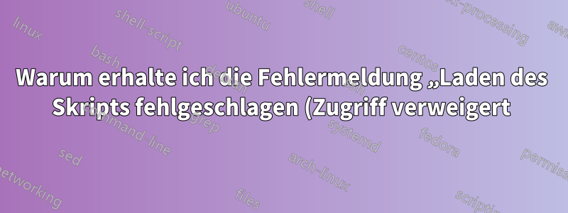 Warum erhalte ich die Fehlermeldung „Laden des Skripts fehlgeschlagen (Zugriff verweigert)“?