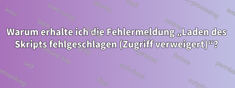 Warum erhalte ich die Fehlermeldung „Laden des Skripts fehlgeschlagen (Zugriff verweigert)“?