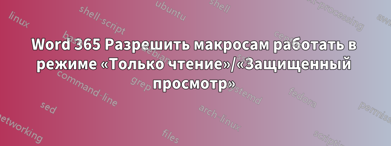 Word 365 Разрешить макросам работать в режиме «Только чтение»/«Защищенный просмотр»