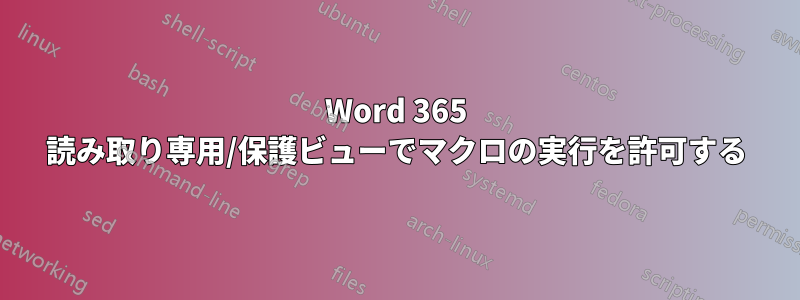 Word 365 読み取り専用/保護ビューでマクロの実行を許可する