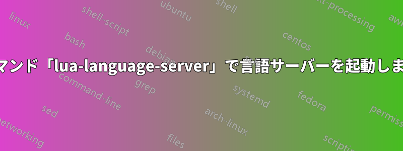 コマンド「lua-language-server」で言語サーバーを起動します