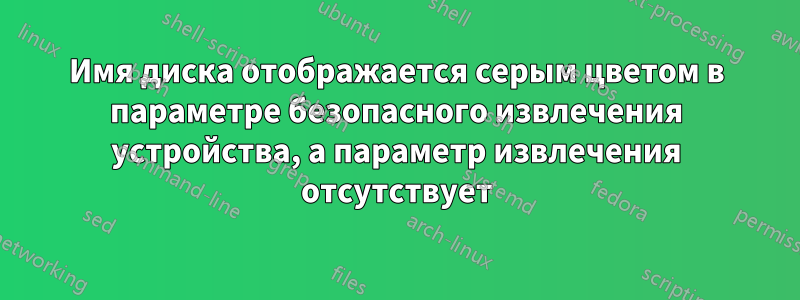 Имя диска отображается серым цветом в параметре безопасного извлечения устройства, а параметр извлечения отсутствует