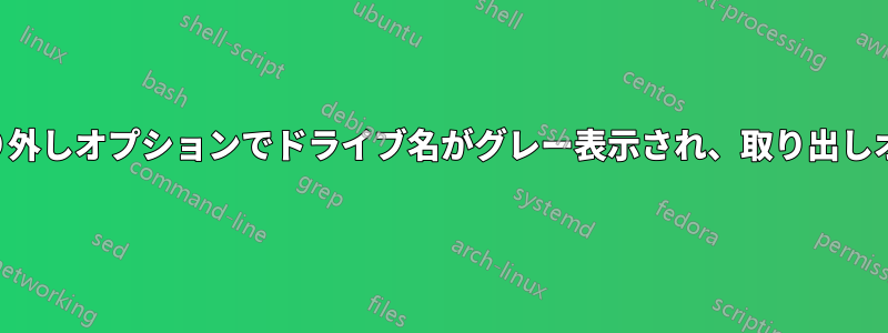 ハードウェアの安全な取り外しオプションでドライブ名がグレー表示され、取り出しオプションが表示されない