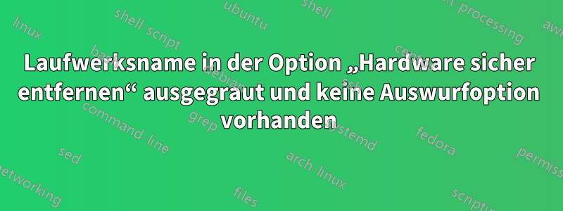 Laufwerksname in der Option „Hardware sicher entfernen“ ausgegraut und keine Auswurfoption vorhanden