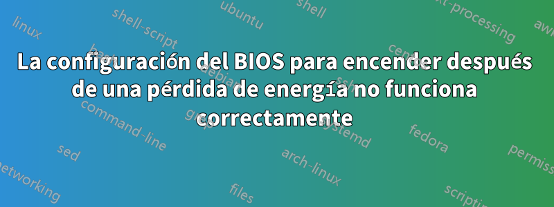 La configuración del BIOS para encender después de una pérdida de energía no funciona correctamente