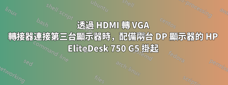 透過 HDMI 轉 VGA 轉接器連接第三台顯示器時，配備兩台 DP 顯示器的 HP EliteDesk 750 G5 掛起