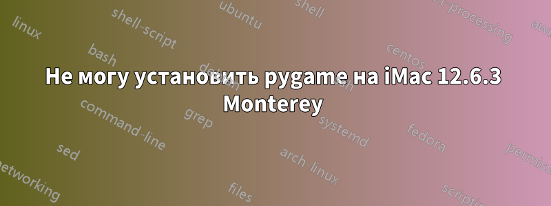 Не могу установить pygame на iMac 12.6.3 Monterey