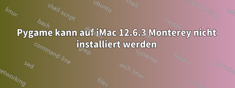 Pygame kann auf iMac 12.6.3 Monterey nicht installiert werden