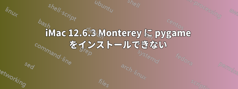 iMac 12.6.3 Monterey に pygame をインストールできない