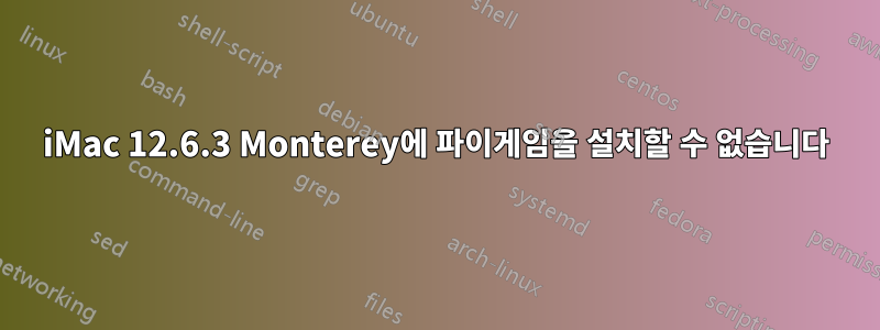 iMac 12.6.3 Monterey에 파이게임을 설치할 수 없습니다