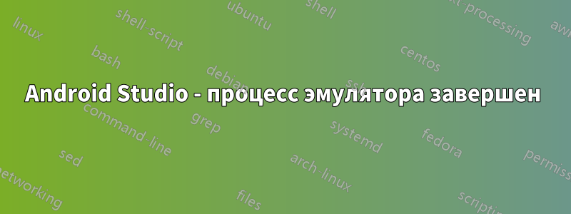 Android Studio - процесс эмулятора завершен