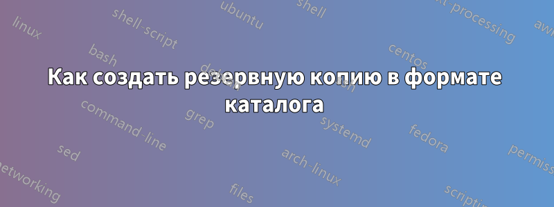 Как создать резервную копию в формате каталога