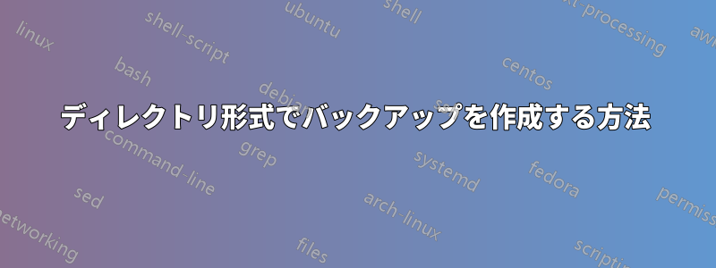 ディレクトリ形式でバックアップを作成する方法