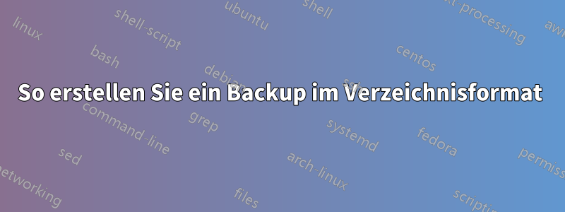 So erstellen Sie ein Backup im Verzeichnisformat