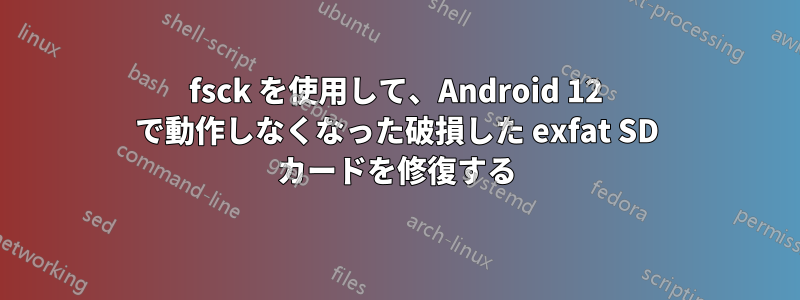 fsck を使用して、Android 12 で動作しなくなった破損した exfat SD カードを修復する