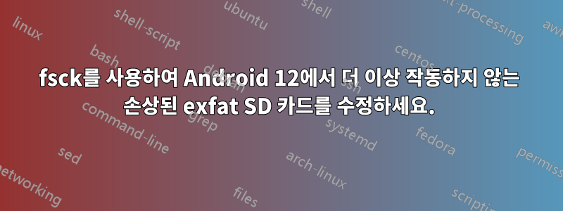 fsck를 사용하여 Android 12에서 더 이상 작동하지 않는 손상된 exfat SD 카드를 수정하세요.