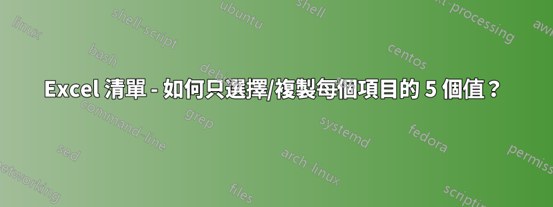 Excel 清單 - 如何只選擇/複製每個項目的 5 個值？