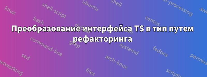 Преобразование интерфейса TS в тип путем рефакторинга