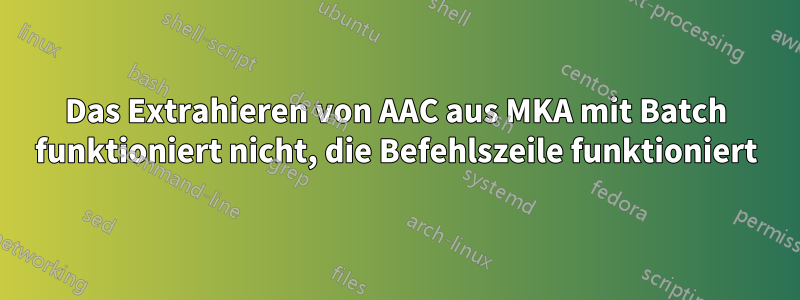 Das Extrahieren von AAC aus MKA mit Batch funktioniert nicht, die Befehlszeile funktioniert