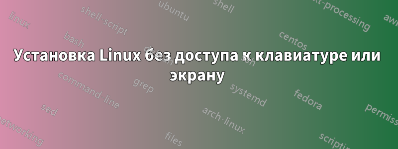 Установка Linux без доступа к клавиатуре или экрану