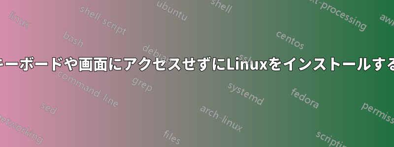 キーボードや画面にアクセスせずにLinuxをインストールする