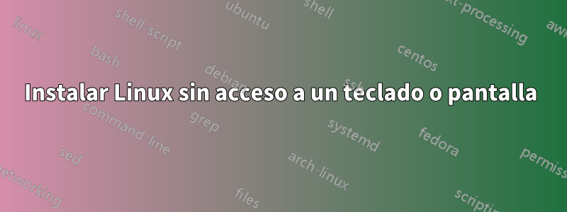 Instalar Linux sin acceso a un teclado o pantalla