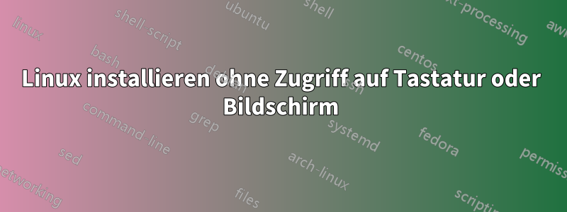 Linux installieren ohne Zugriff auf Tastatur oder Bildschirm