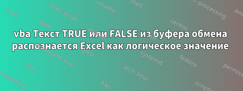 vba Текст TRUE или FALSE из буфера обмена распознается Excel как логическое значение