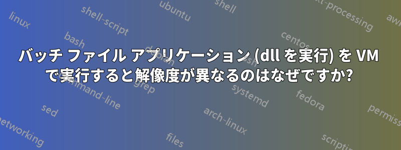 バッチ ファイル アプリケーション (dll を実行) を VM で実行すると解像度が異なるのはなぜですか?