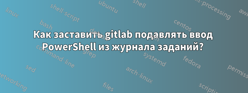 Как заставить gitlab подавлять ввод PowerShell из журнала заданий?