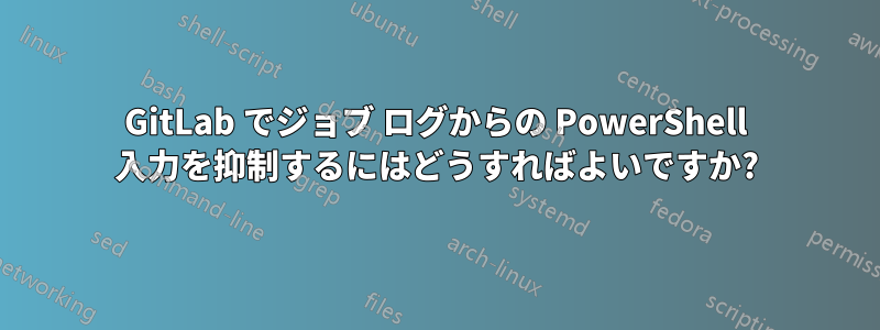 GitLab でジョブ ログからの PowerShell 入力を抑制するにはどうすればよいですか?