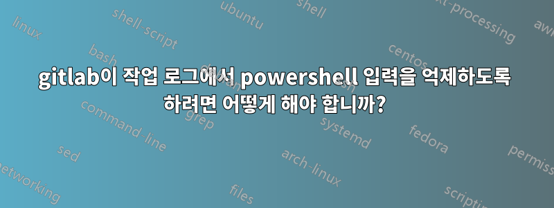 gitlab이 작업 로그에서 powershell 입력을 억제하도록 하려면 어떻게 해야 합니까?