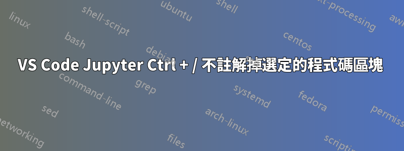 VS Code Jupyter Ctrl + / 不註解掉選定的程式碼區塊