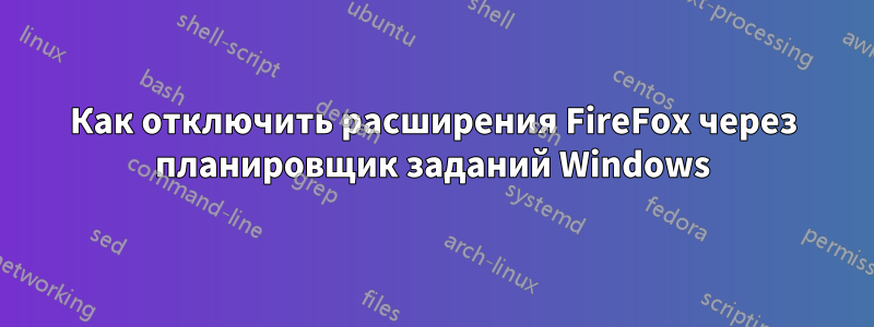 Как отключить расширения FireFox через планировщик заданий Windows